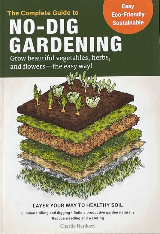 The Complete Guide to No-Dig Gardening: Grow beautiful vegetables, herbs, and flowers - the easy way! Layer Your Way to Healthy Soil-Eliminate tilling ... garden naturally-Reduce weeding and watering Paperback
