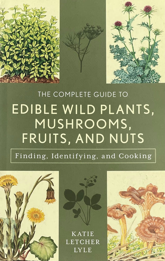 The Complete Guide to Edible Wild Plants, Mushrooms, Fruits Nuts: Finding, Identifying, Cooking - Kate Letcher Lyle